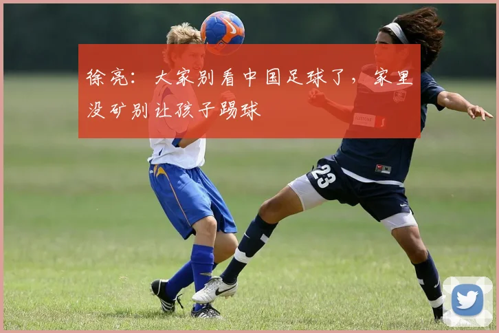 徐亮：大家别看中国足球了，家里没矿别让孩子踢球