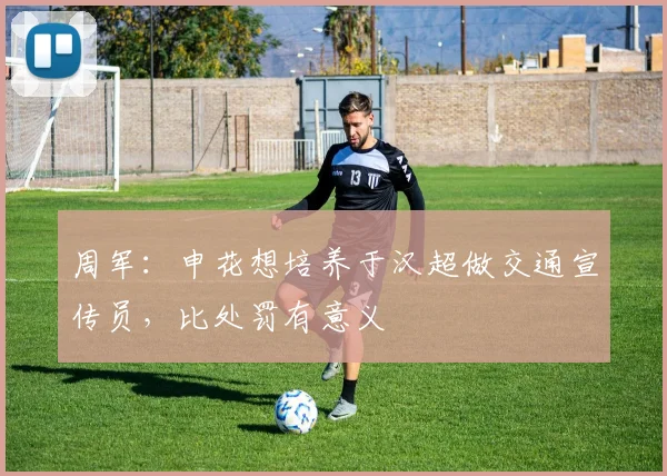 周军：申花想培养于汉超做交通宣传员，比处罚有意义
