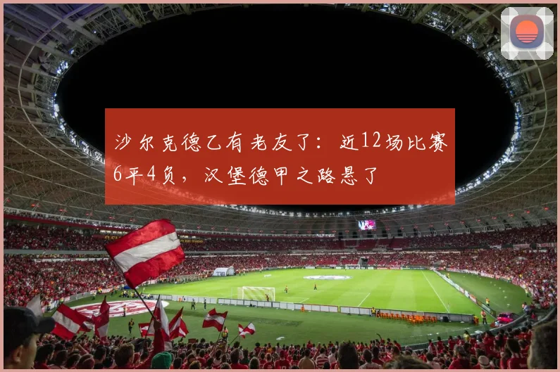 沙尔克德乙有老友了：近12场比赛6平4负，汉堡德甲之路悬了