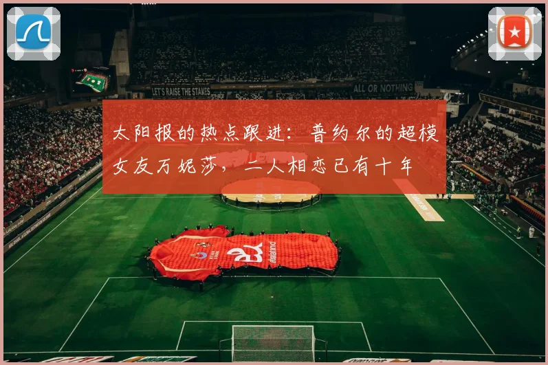 太阳报的热点跟进：普约尔的超模女友万妮莎，二人相恋已有十年