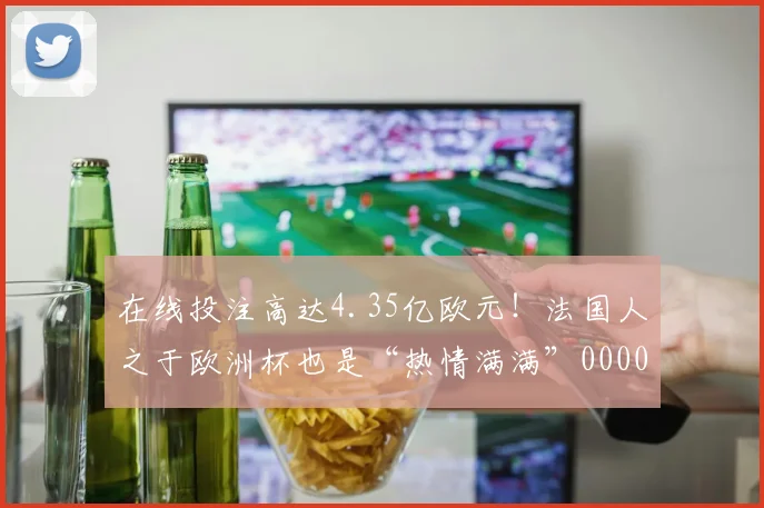 在线投注高达4.35亿欧元！法国人之于欧洲杯也是“热情满满”0000644