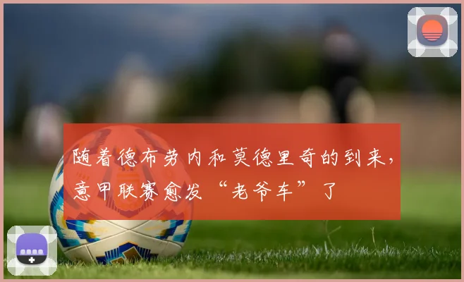 随着德布劳内和莫德里奇的到来，意甲联赛愈发“老爷车”了