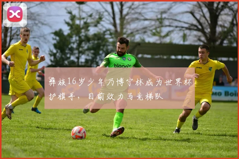 彝族16岁少年乃博宁林成为世界杯护旗手，目前效力马竞梯队