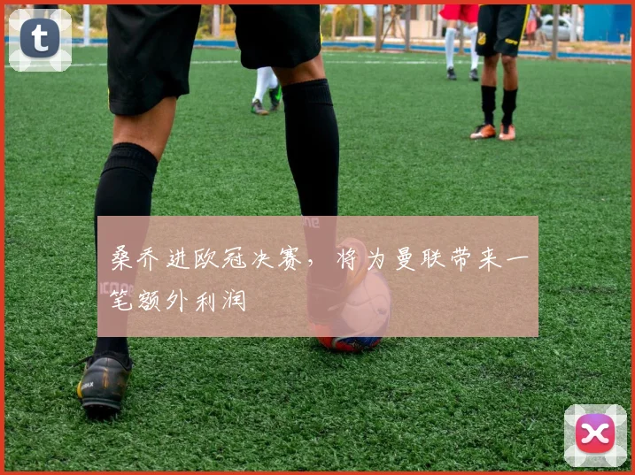 桑乔进欧冠决赛，将为曼联带来一笔额外利润