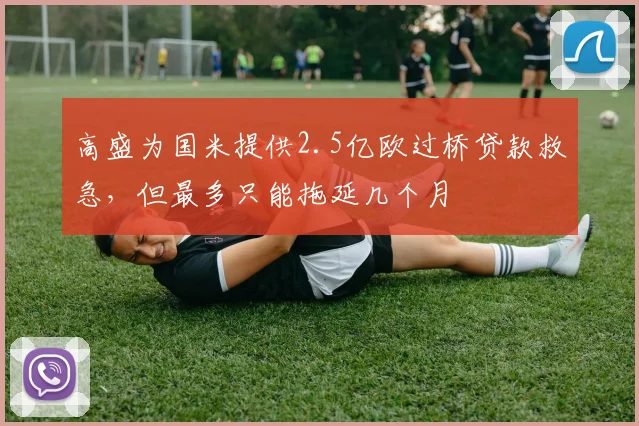 高盛为国米提供2.5亿欧过桥贷款救急，但最多只能拖延几个月