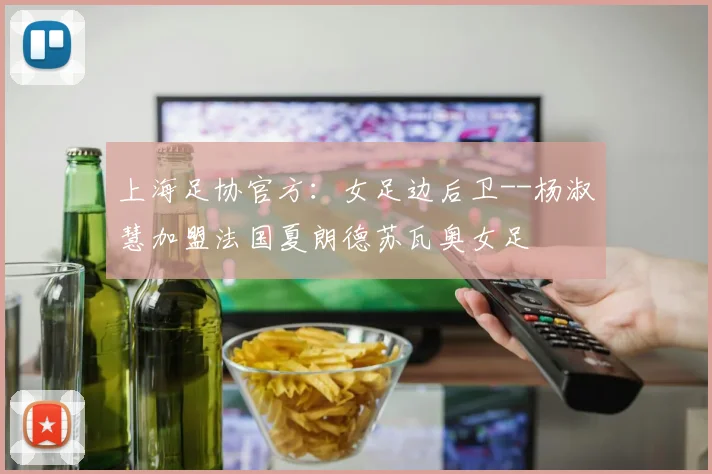 上海足协官方：女足边后卫--杨淑慧加盟法国夏朗德苏瓦奥女足