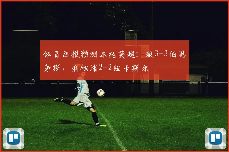 体育画报预测本轮英超：狼3-3伯恩茅斯，利物浦2-2纽卡斯尔
