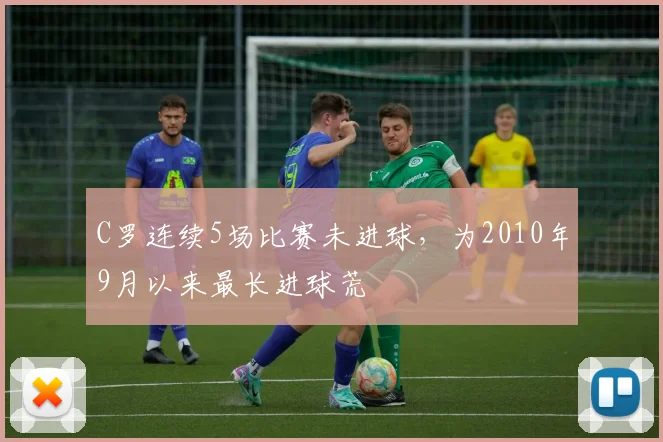 C罗连续5场比赛未进球，为2010年9月以来最长进球荒