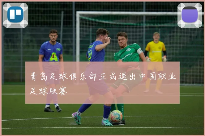 青岛足球俱乐部正式退出中国职业足球联赛