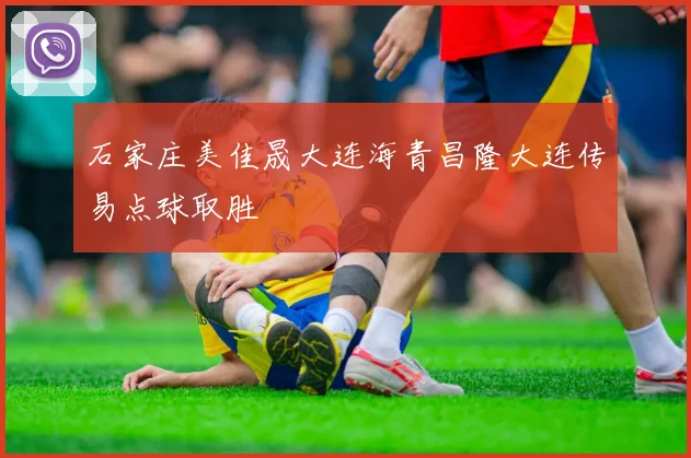 石家庄美佳晟大连海青昌隆大连传易点球取胜
