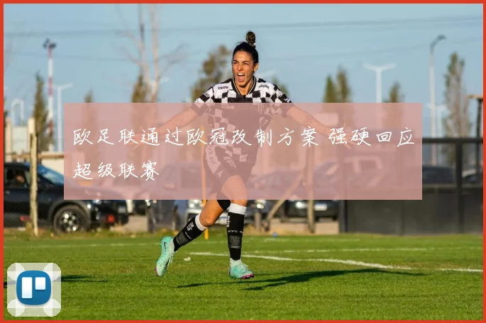 欧足联通过欧冠改制方案 强硬回应超级联赛