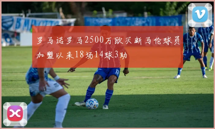 罗马诺罗马2500万欧买断马伦球员加盟以来18场14球3助