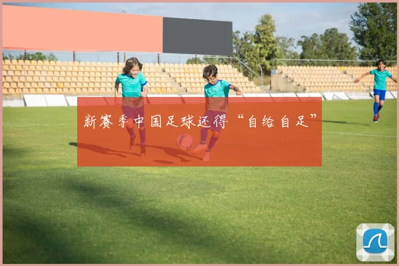 新赛季中国足球还得“自给自足”