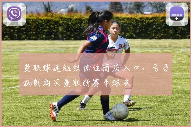 曼联球迷组织堵住商店入口，号召抵制购买曼联新赛季球衣