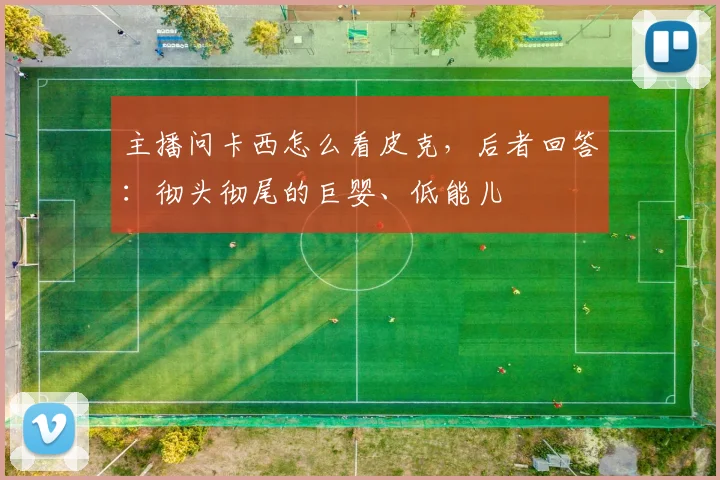 主播问卡西怎么看皮克，后者回答：彻头彻尾的巨婴、低能儿