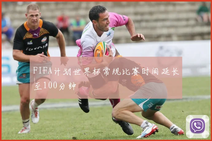 FIFA计划世界杯常规比赛时间延长至100分钟