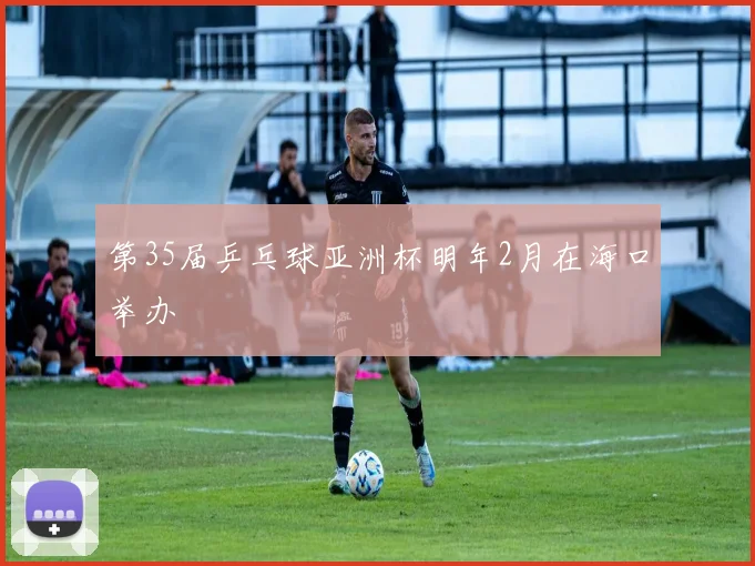 第35届乒乓球亚洲杯明年2月在海口举办