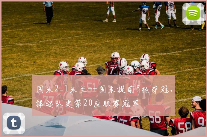 国米2_1米兰--国米提前5轮夺冠，捧起队史第20座联赛冠军